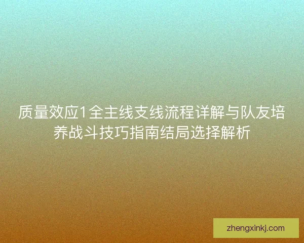 质量效应1全主线支线流程详解与队友培养战斗技巧指南结局选择解析