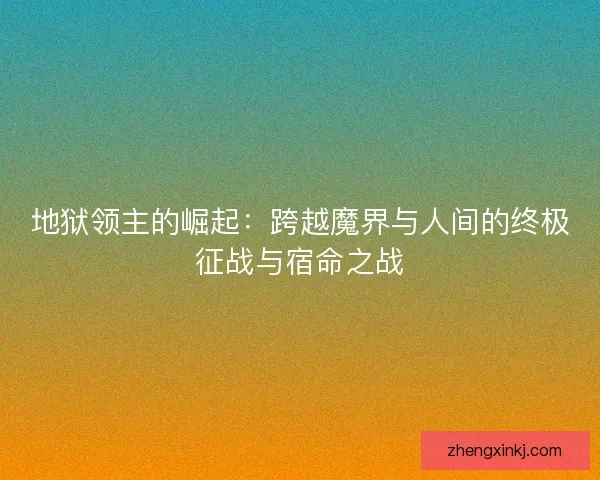 地狱领主的崛起：跨越魔界与人间的终极征战与宿命之战