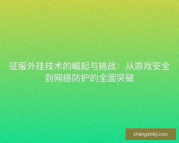 征服外挂技术的崛起与挑战：从游戏安全到网络防护的全面突破