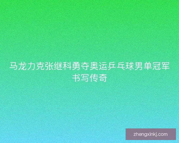 马龙力克张继科勇夺奥运乒乓球男单冠军书写传奇