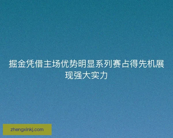 掘金凭借主场优势明显系列赛占得先机展现强大实力